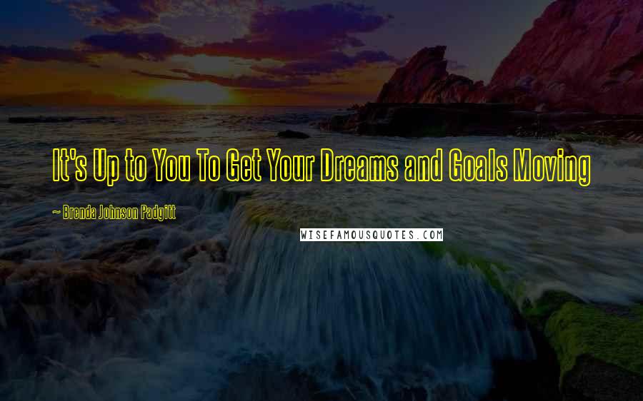 Brenda Johnson Padgitt Quotes: It's Up to You To Get Your Dreams and Goals Moving