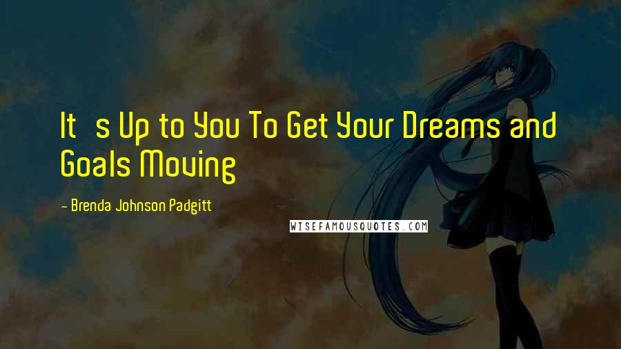 Brenda Johnson Padgitt Quotes: It's Up to You To Get Your Dreams and Goals Moving