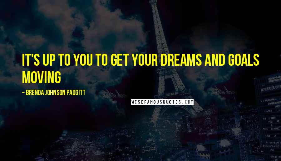 Brenda Johnson Padgitt Quotes: It's Up to You To Get Your Dreams and Goals Moving