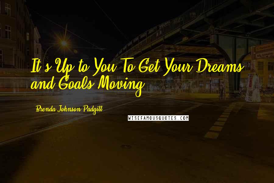 Brenda Johnson Padgitt Quotes: It's Up to You To Get Your Dreams and Goals Moving