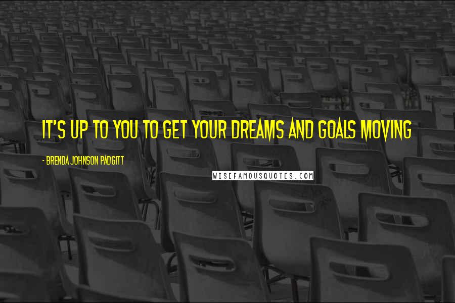 Brenda Johnson Padgitt Quotes: It's Up to You To Get Your Dreams and Goals Moving