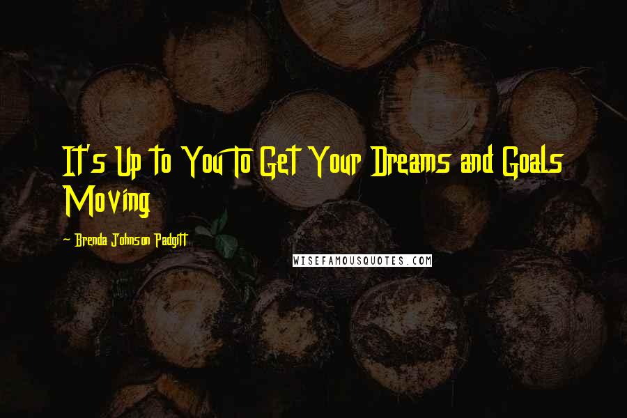 Brenda Johnson Padgitt Quotes: It's Up to You To Get Your Dreams and Goals Moving