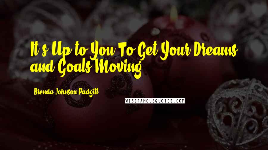 Brenda Johnson Padgitt Quotes: It's Up to You To Get Your Dreams and Goals Moving