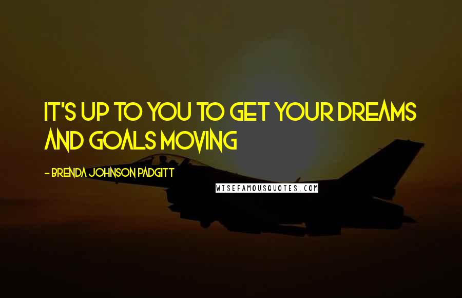 Brenda Johnson Padgitt Quotes: It's Up to You To Get Your Dreams and Goals Moving
