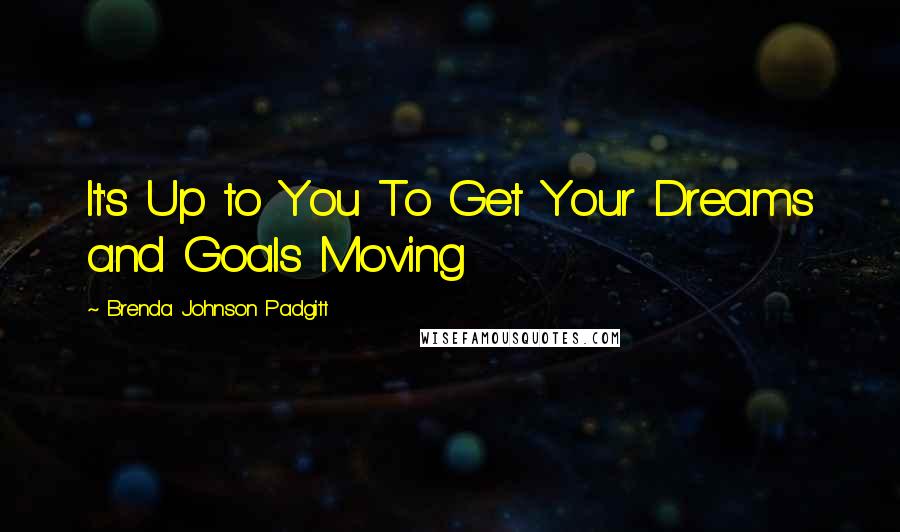 Brenda Johnson Padgitt Quotes: It's Up to You To Get Your Dreams and Goals Moving