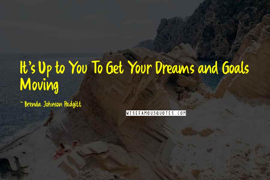 Brenda Johnson Padgitt Quotes: It's Up to You To Get Your Dreams and Goals Moving