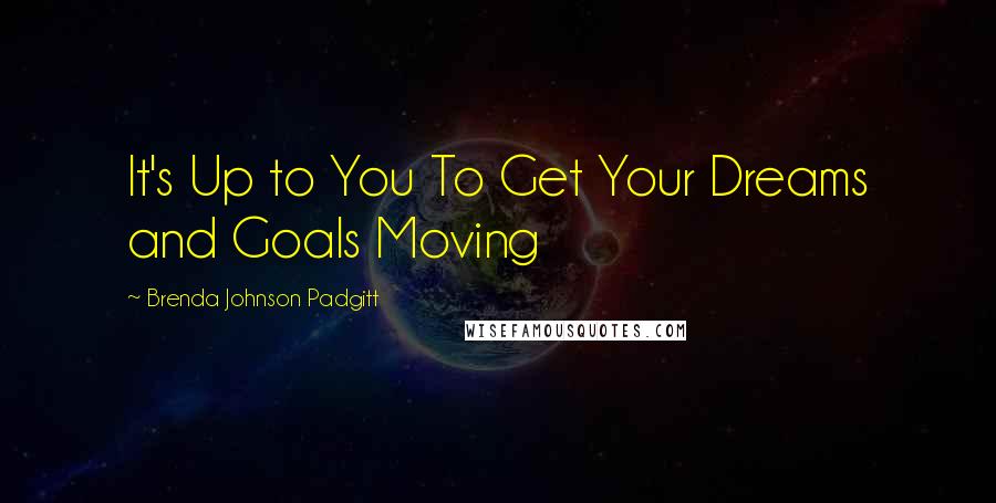 Brenda Johnson Padgitt Quotes: It's Up to You To Get Your Dreams and Goals Moving