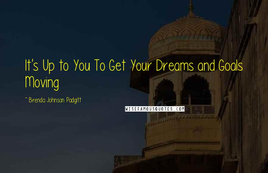 Brenda Johnson Padgitt Quotes: It's Up to You To Get Your Dreams and Goals Moving