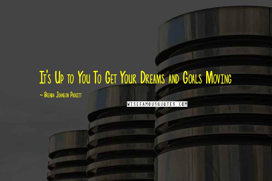 Brenda Johnson Padgitt Quotes: It's Up to You To Get Your Dreams and Goals Moving