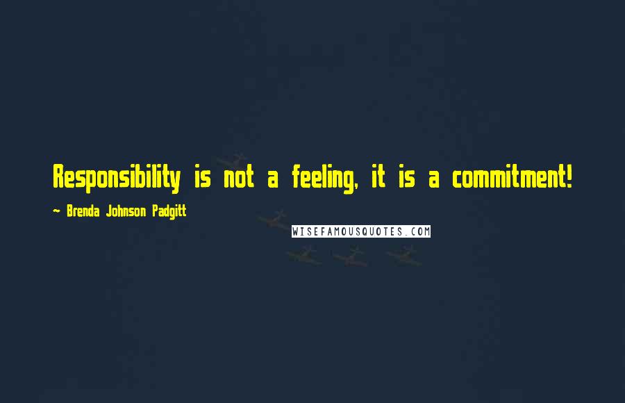 Brenda Johnson Padgitt Quotes: Responsibility is not a feeling, it is a commitment!