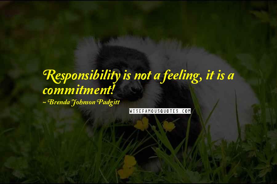 Brenda Johnson Padgitt Quotes: Responsibility is not a feeling, it is a commitment!