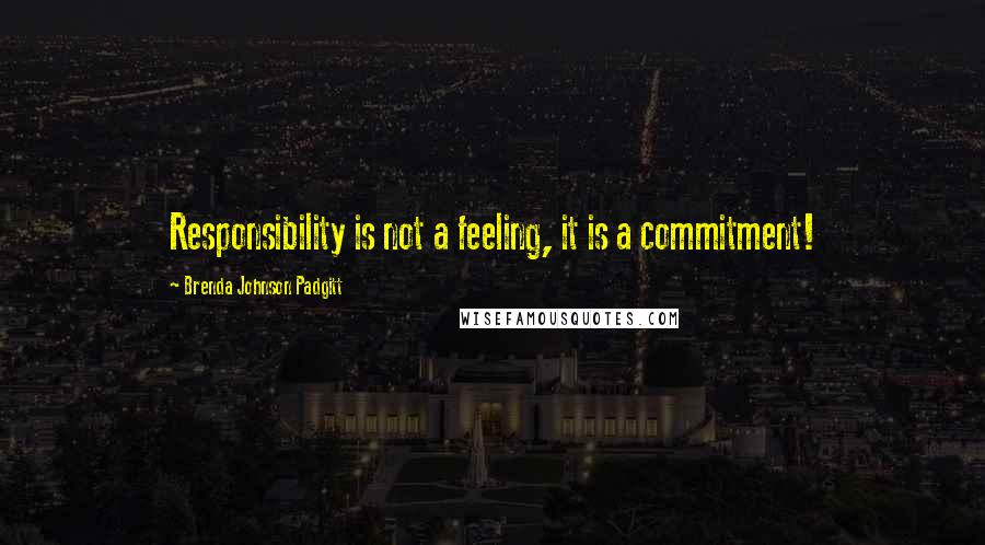 Brenda Johnson Padgitt Quotes: Responsibility is not a feeling, it is a commitment!