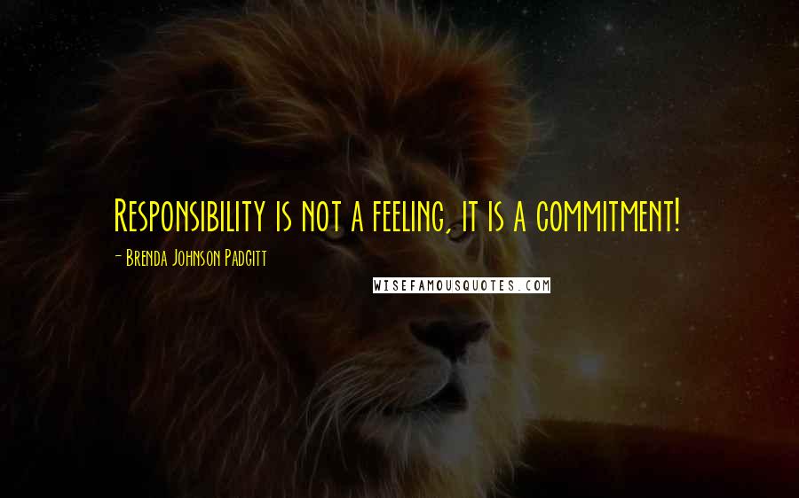 Brenda Johnson Padgitt Quotes: Responsibility is not a feeling, it is a commitment!