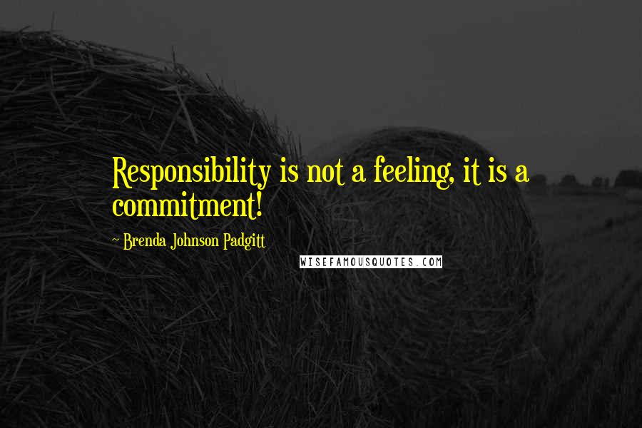 Brenda Johnson Padgitt Quotes: Responsibility is not a feeling, it is a commitment!