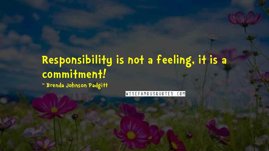 Brenda Johnson Padgitt Quotes: Responsibility is not a feeling, it is a commitment!