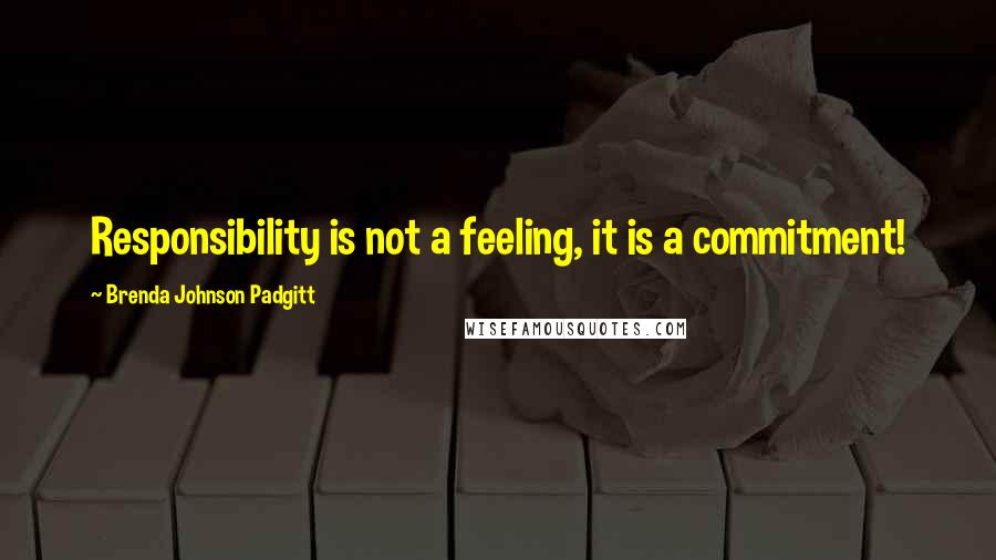 Brenda Johnson Padgitt Quotes: Responsibility is not a feeling, it is a commitment!