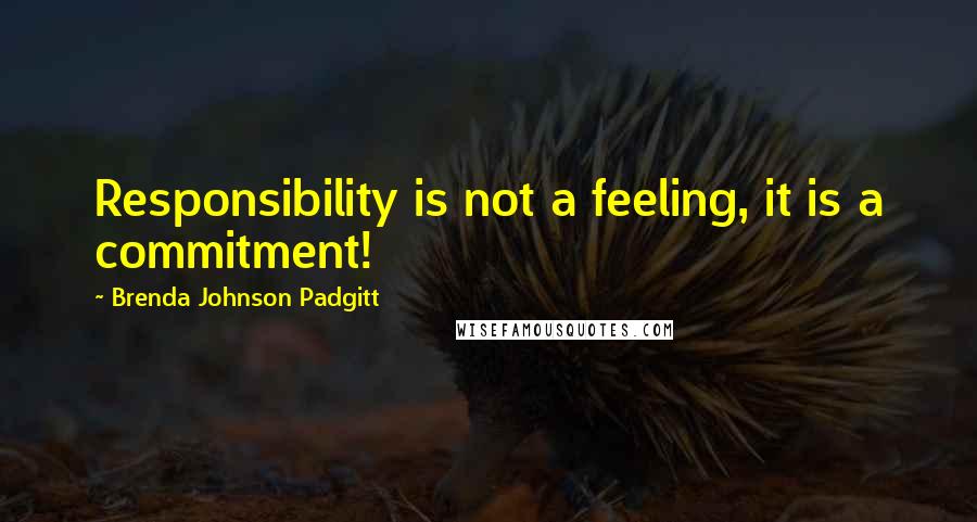 Brenda Johnson Padgitt Quotes: Responsibility is not a feeling, it is a commitment!