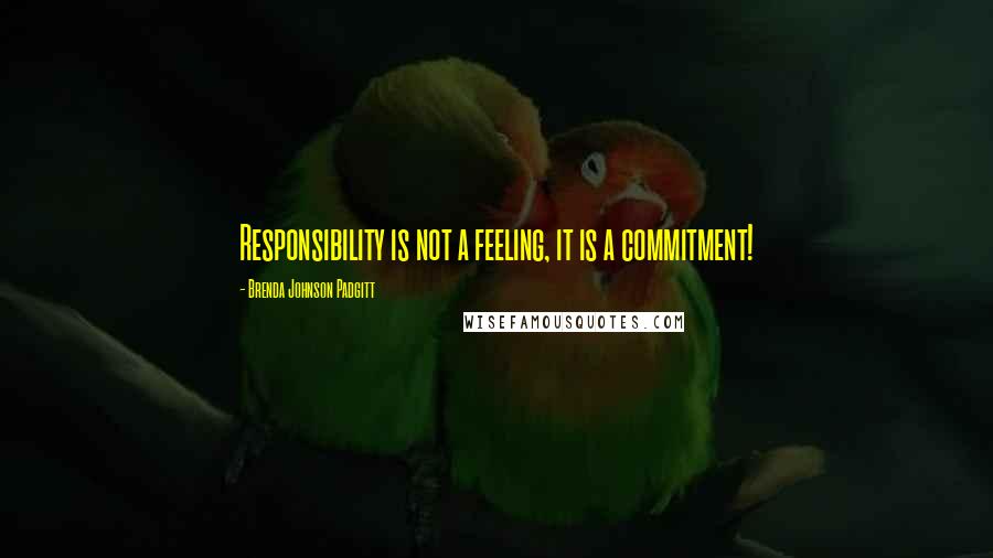 Brenda Johnson Padgitt Quotes: Responsibility is not a feeling, it is a commitment!