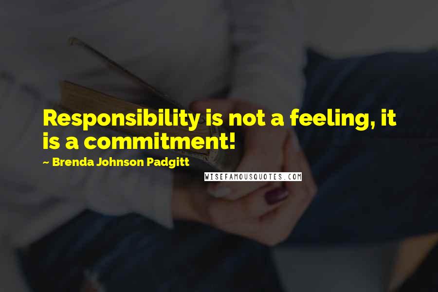 Brenda Johnson Padgitt Quotes: Responsibility is not a feeling, it is a commitment!