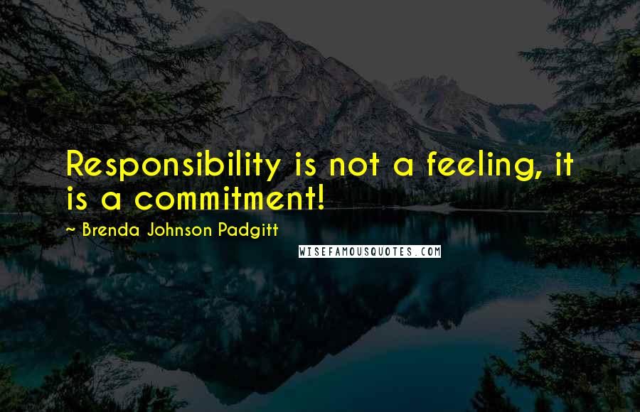 Brenda Johnson Padgitt Quotes: Responsibility is not a feeling, it is a commitment!