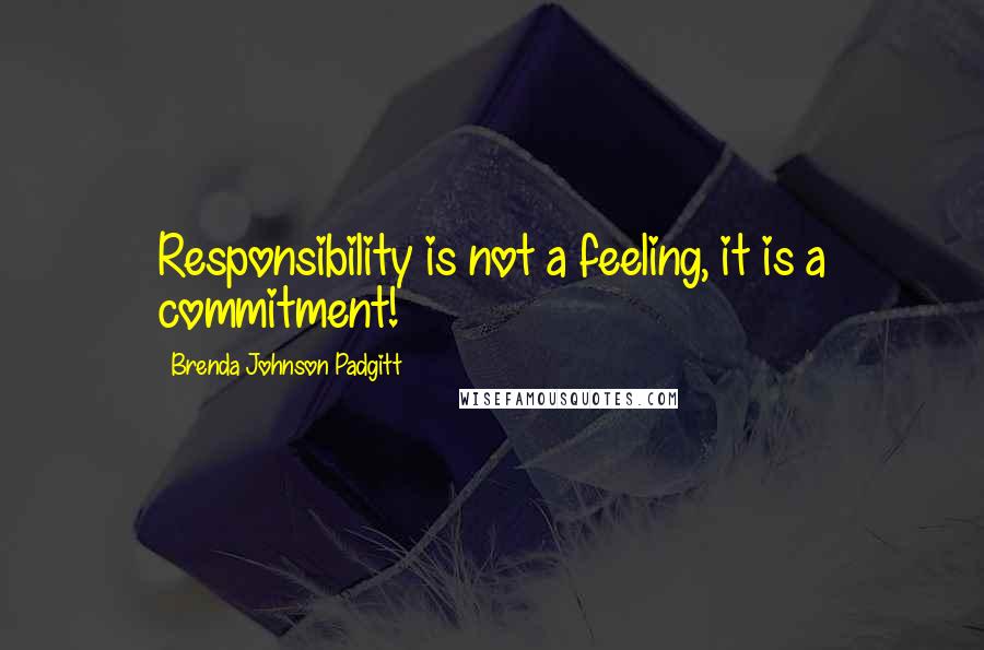 Brenda Johnson Padgitt Quotes: Responsibility is not a feeling, it is a commitment!