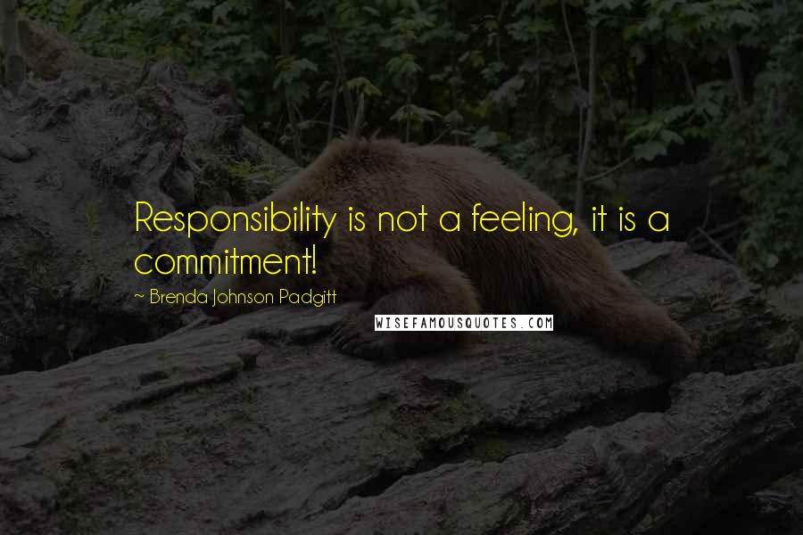 Brenda Johnson Padgitt Quotes: Responsibility is not a feeling, it is a commitment!