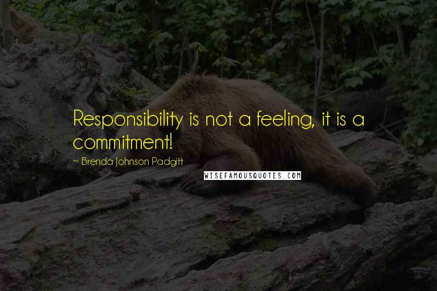 Brenda Johnson Padgitt Quotes: Responsibility is not a feeling, it is a commitment!