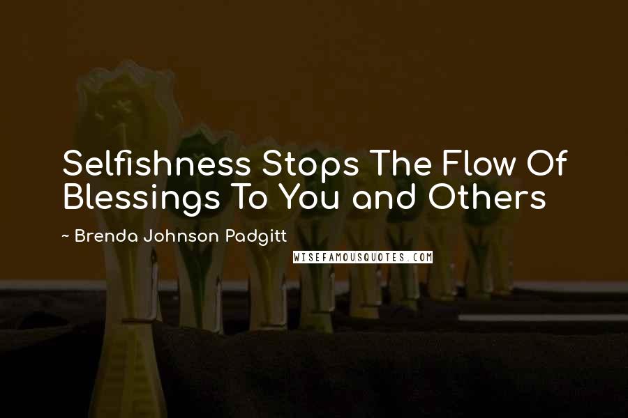 Brenda Johnson Padgitt Quotes: Selfishness Stops The Flow Of Blessings To You and Others