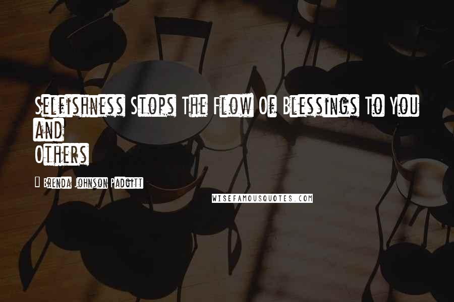 Brenda Johnson Padgitt Quotes: Selfishness Stops The Flow Of Blessings To You and Others