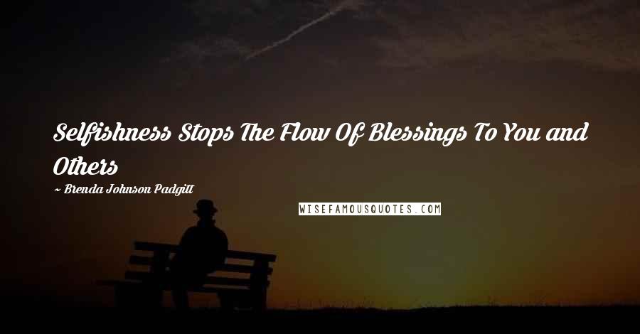 Brenda Johnson Padgitt Quotes: Selfishness Stops The Flow Of Blessings To You and Others