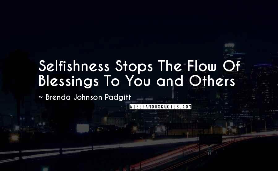Brenda Johnson Padgitt Quotes: Selfishness Stops The Flow Of Blessings To You and Others