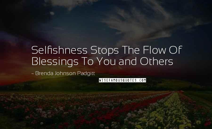 Brenda Johnson Padgitt Quotes: Selfishness Stops The Flow Of Blessings To You and Others