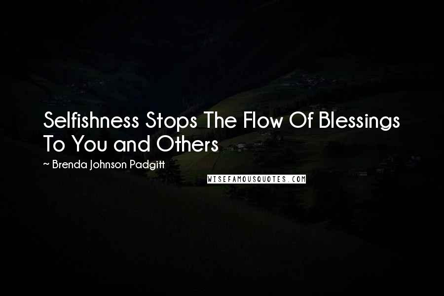 Brenda Johnson Padgitt Quotes: Selfishness Stops The Flow Of Blessings To You and Others