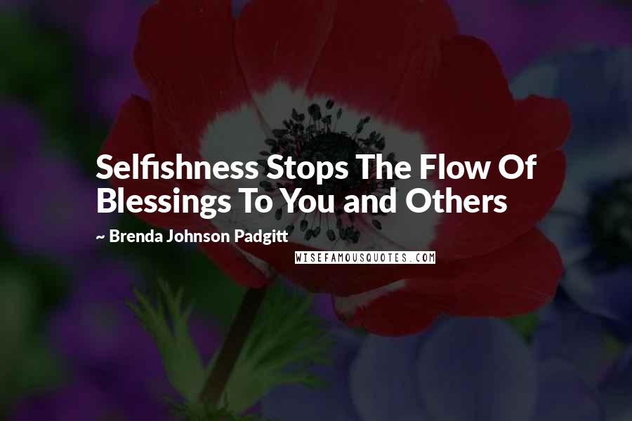 Brenda Johnson Padgitt Quotes: Selfishness Stops The Flow Of Blessings To You and Others