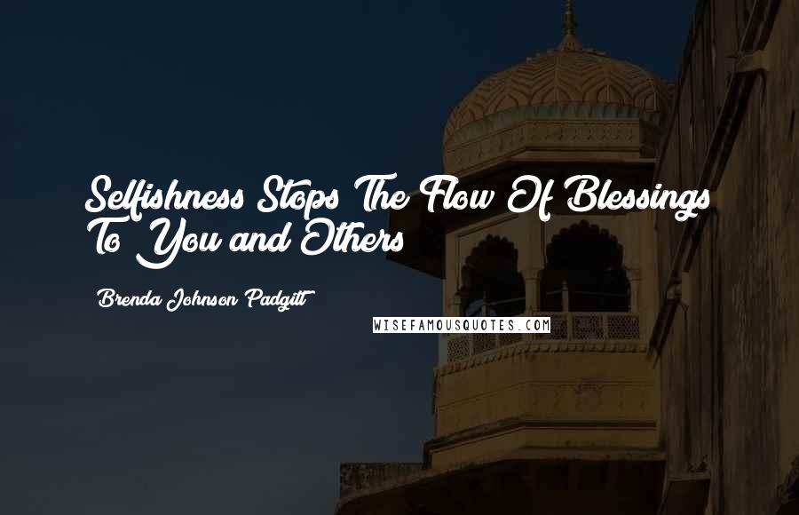 Brenda Johnson Padgitt Quotes: Selfishness Stops The Flow Of Blessings To You and Others