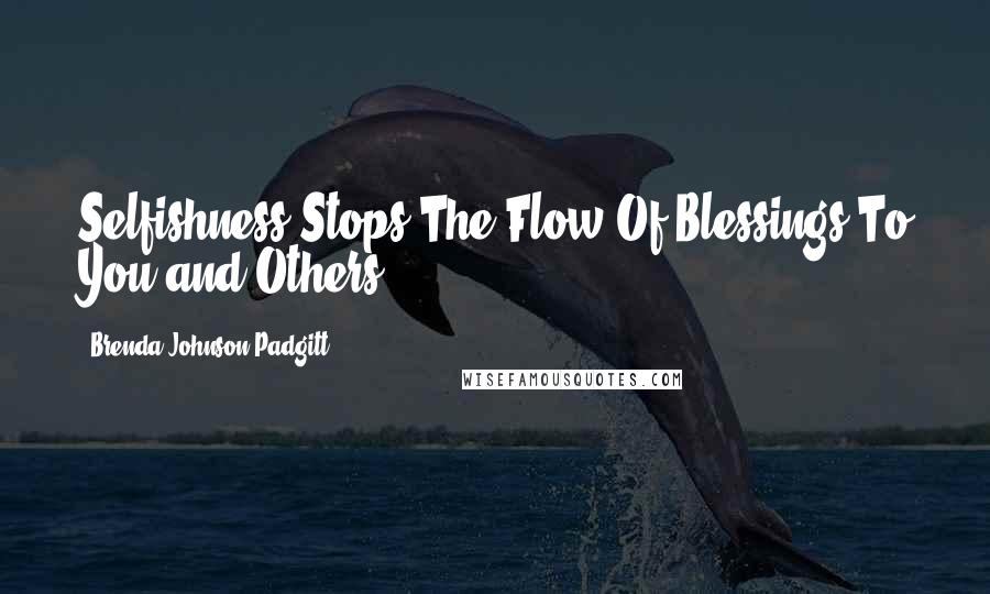 Brenda Johnson Padgitt Quotes: Selfishness Stops The Flow Of Blessings To You and Others