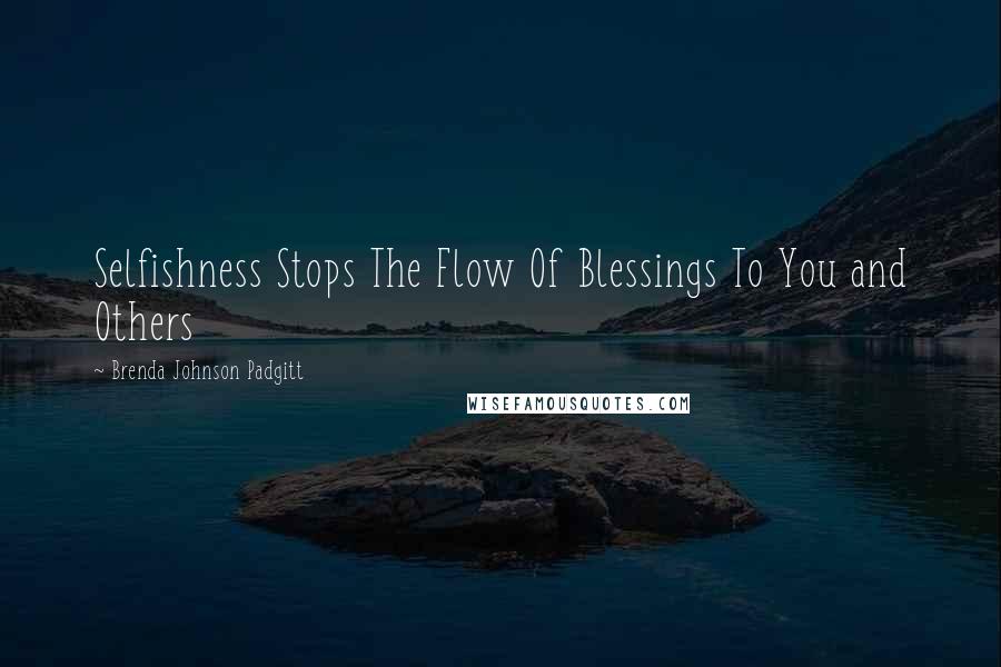 Brenda Johnson Padgitt Quotes: Selfishness Stops The Flow Of Blessings To You and Others