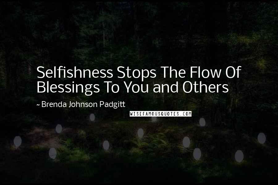 Brenda Johnson Padgitt Quotes: Selfishness Stops The Flow Of Blessings To You and Others