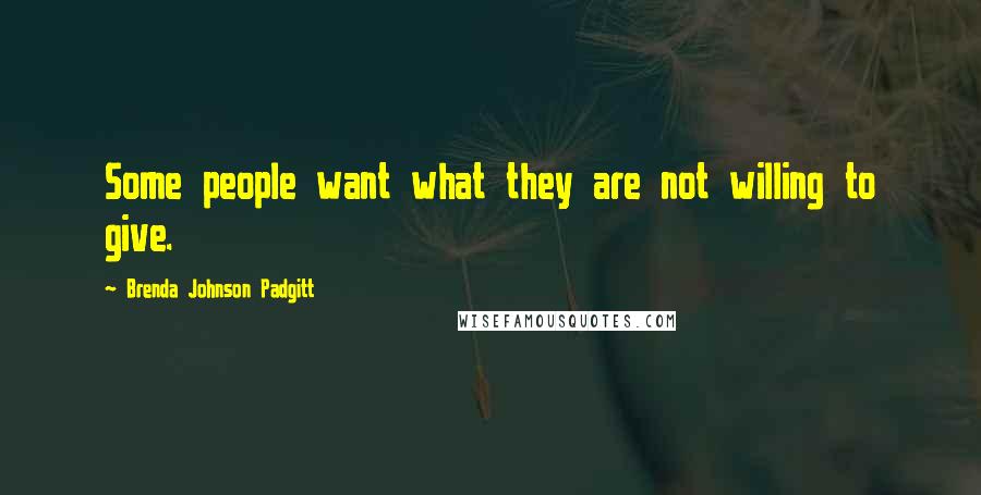 Brenda Johnson Padgitt Quotes: Some people want what they are not willing to give.