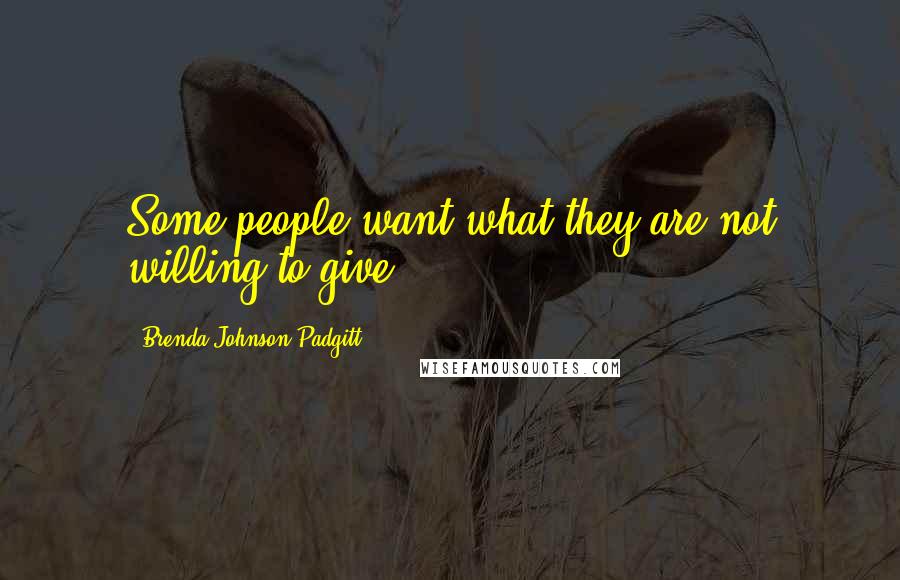 Brenda Johnson Padgitt Quotes: Some people want what they are not willing to give.