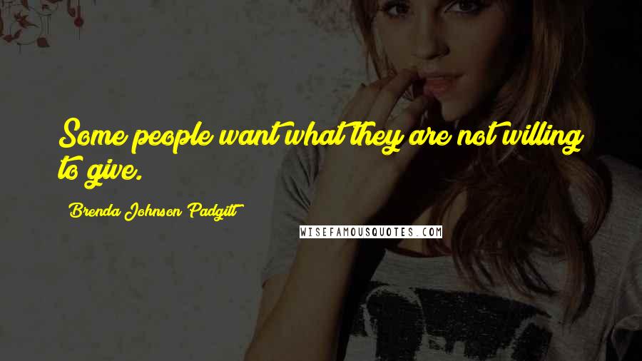 Brenda Johnson Padgitt Quotes: Some people want what they are not willing to give.