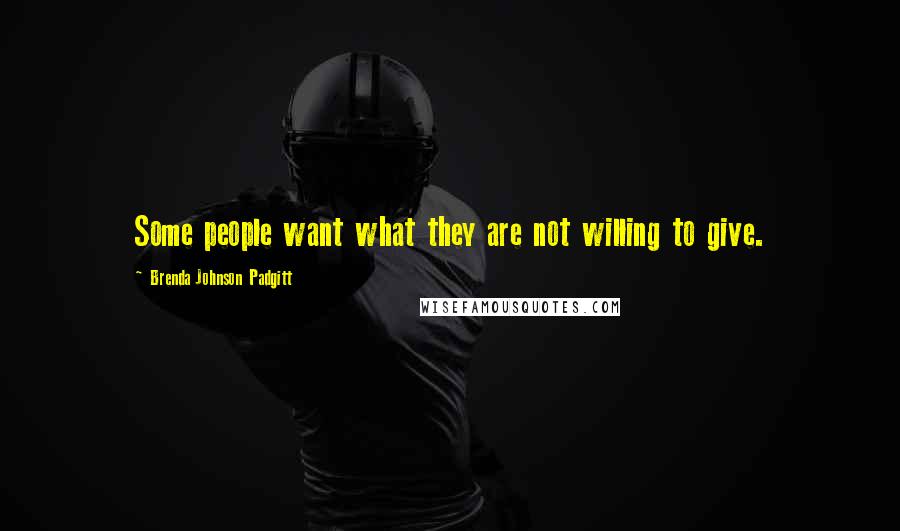 Brenda Johnson Padgitt Quotes: Some people want what they are not willing to give.
