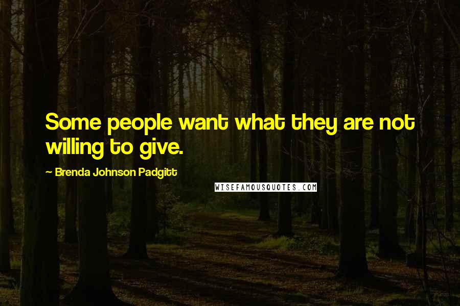 Brenda Johnson Padgitt Quotes: Some people want what they are not willing to give.