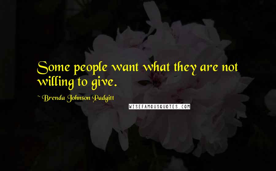 Brenda Johnson Padgitt Quotes: Some people want what they are not willing to give.