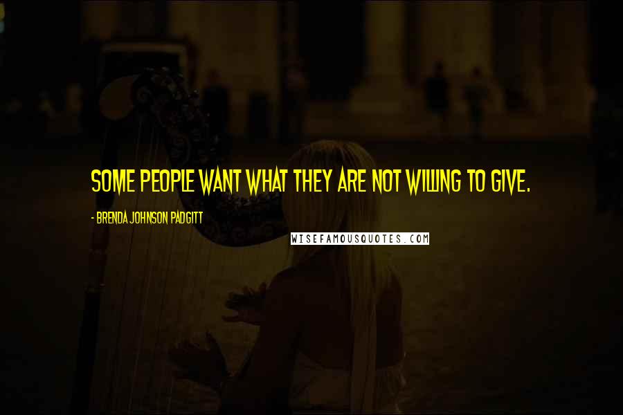 Brenda Johnson Padgitt Quotes: Some people want what they are not willing to give.