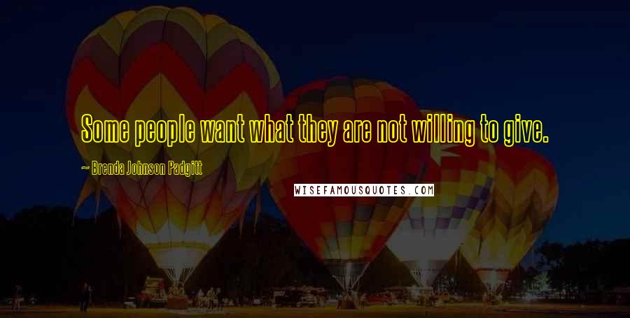 Brenda Johnson Padgitt Quotes: Some people want what they are not willing to give.