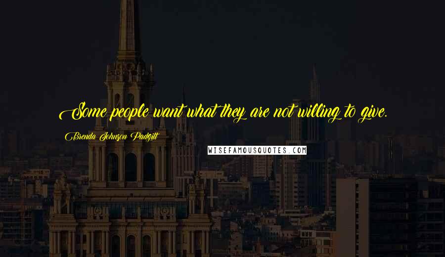 Brenda Johnson Padgitt Quotes: Some people want what they are not willing to give.