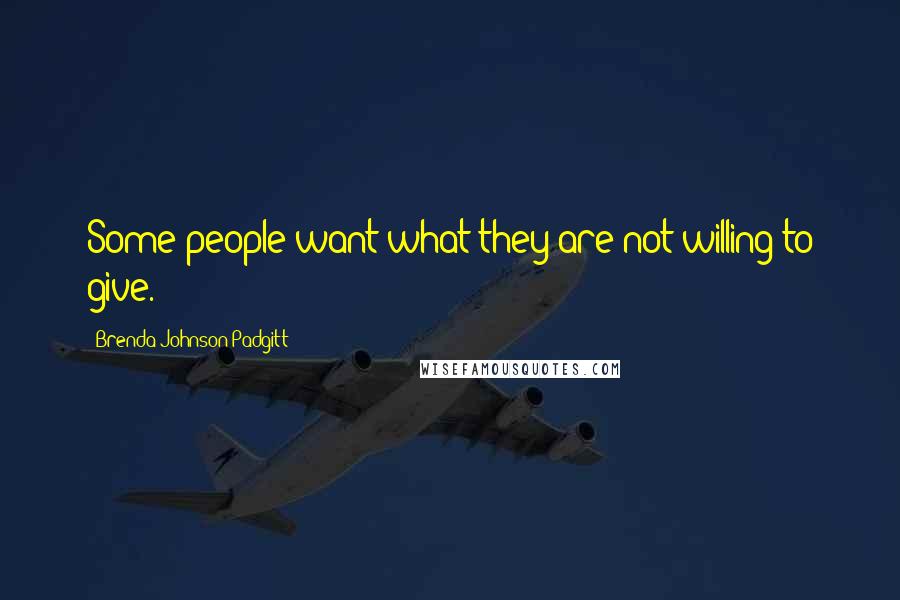 Brenda Johnson Padgitt Quotes: Some people want what they are not willing to give.