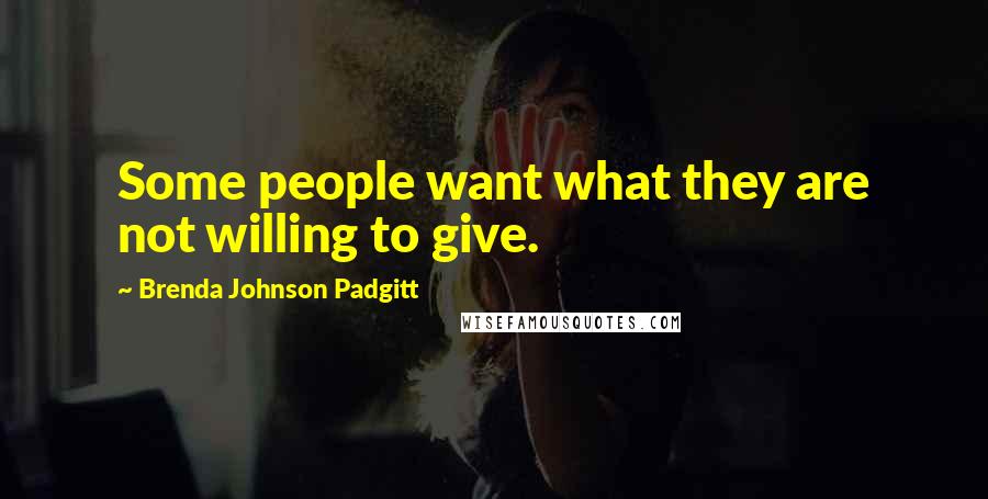 Brenda Johnson Padgitt Quotes: Some people want what they are not willing to give.