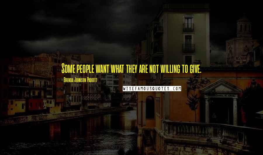 Brenda Johnson Padgitt Quotes: Some people want what they are not willing to give.